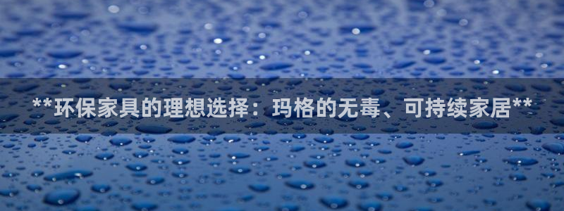 杏耀平台注册流程：**环保家具的理想选择：玛格的无毒、可持续