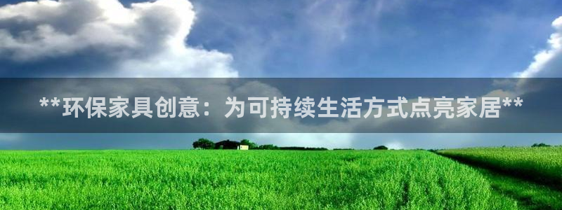 杏耀平台几年了：**环保家具创意：为可持续生活方式点亮家居*