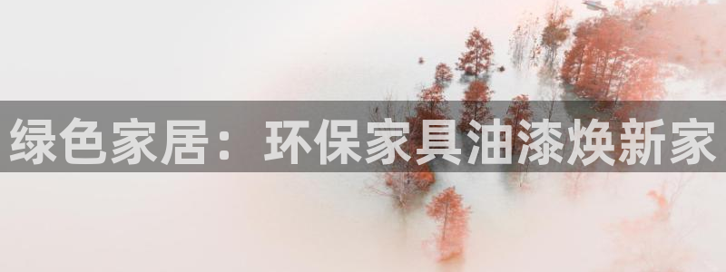 杏耀平台手机登录：绿色家居：环保家具油漆焕新家