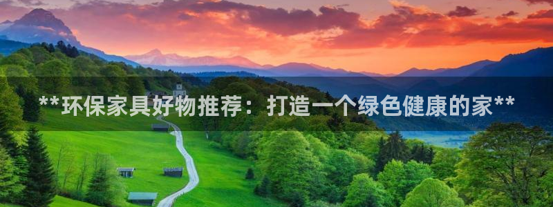 杏耀平台娱乐：**环保家具好物推荐：打造一个绿色健康的家**