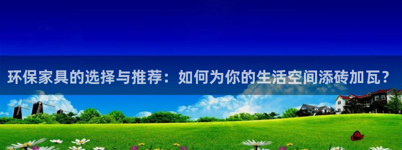 杏耀注册登录测速：环保家具的选择与推荐：如何为你的生活空间添