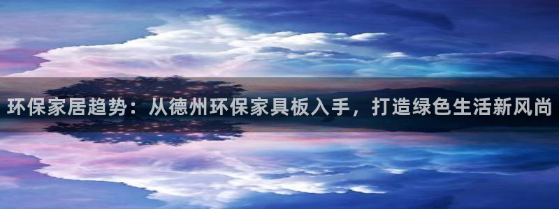 杏耀平台怎么样?：环保家居趋势：从德州环保家具板入手，打造绿