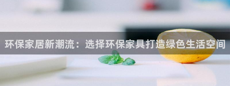杏耀如何注册：环保家居新潮流：选择环保家具打造绿色生活空间