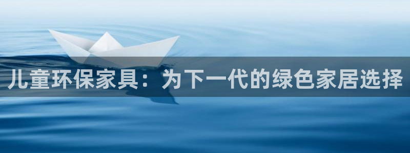 杏耀平台怎样：儿童环保家具：为下一代的绿色家居选择