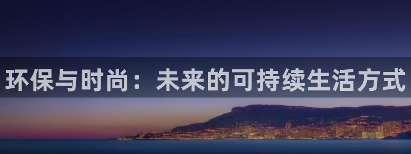 杏耀手机登录线路测速：环保与时尚：未来的可持续生活方式