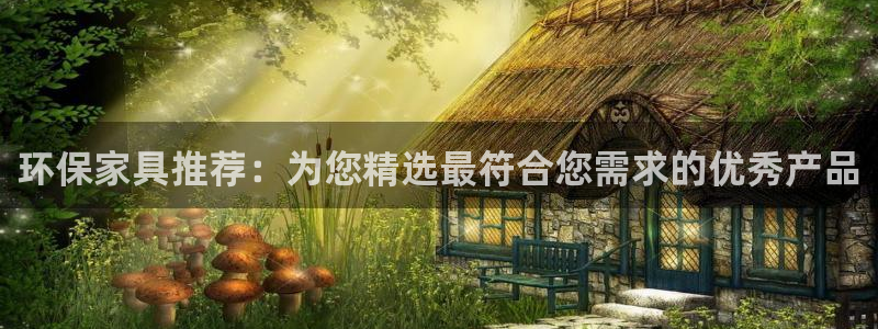 杏耀平台登录首页：环保家具推荐：为您精选最符合您需求的优秀产