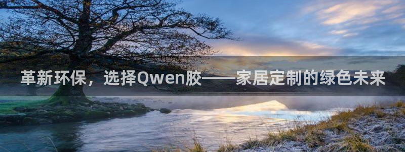 杏耀注册登录官网：革新环保，选择Qwen胶——家居定制的绿色