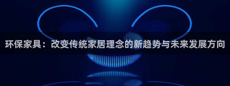 杏耀平台测：环保家具：改变传统家居理念的新趋势与未来发展方向
