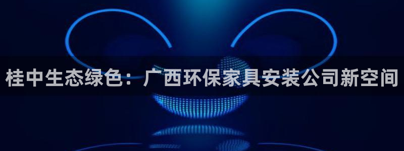 杏耀平台可以提款吗：桂中生态绿色：广西环保家具安装公司新空间
