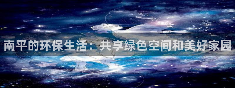 杏耀官方测速：南平的环保生活：共享绿色空间和美好家园
