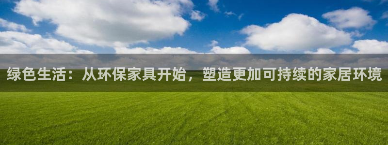 杏耀是什么平台：绿色生活：从环保家具开始，塑造更加可持续的家