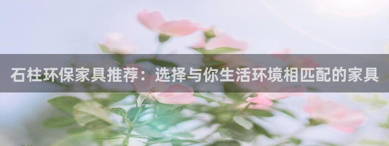 杏耀开户app下载：石柱环保家具推荐：选择与你生活环境相匹配