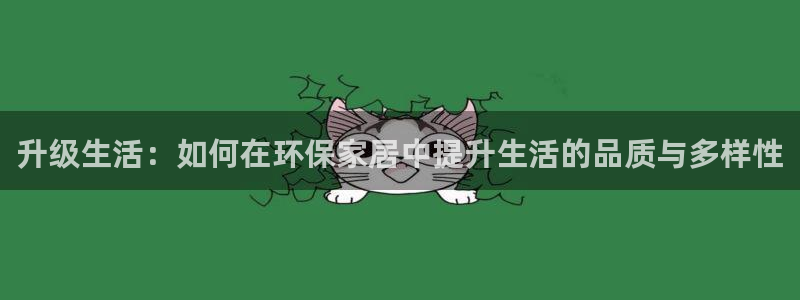杏耀官方网：升级生活：如何在环保家居中提升生活的品质与多样性