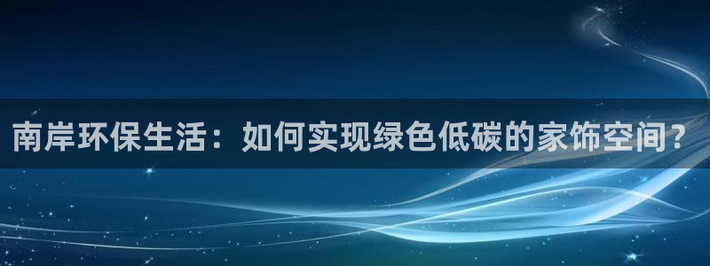 杏耀平台在哪里：南岸环保生活：如何实现绿色低碳的家饰空间？