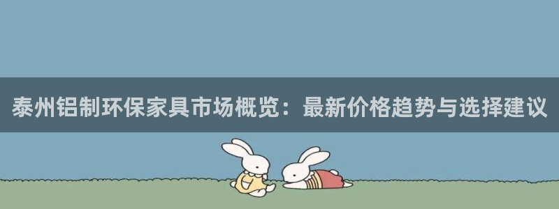 杏耀代理登录中心：泰州铝制环保家具市场概览：最新价格趋势与选