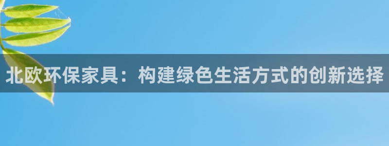 杏耀注册app：北欧环保家具：构建绿色生活方式的创新选择