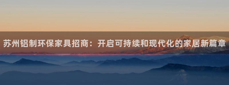 杏耀代理日工资多少：苏州铝制环保家具招商：开启可持续和现代化