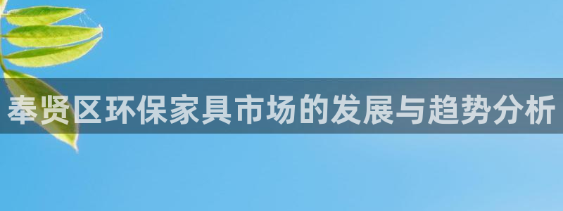 杏耀注册登录：奉贤区环保家具市场的发展与趋势分析