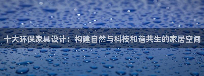 杏耀平台在哪里：十大环保家具设计：构建自然与科技和谐共生的家
