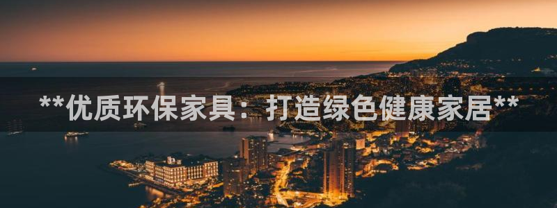 杏耀开户app下载：**优质环保家具：打造绿色健康家居**