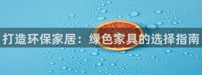 杏耀平台正规么：打造环保家居：绿色家具的选择指南