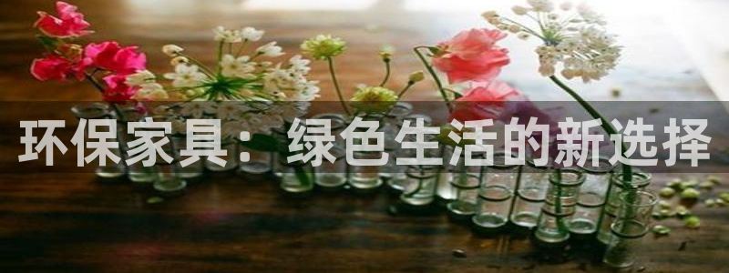 杏耀官网登陆：环保家具：绿色生活的新选择
