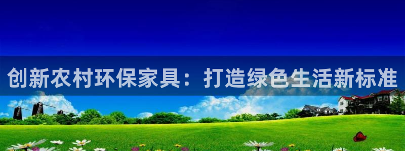 杏耀平台正规么：创新农村环保家具：打造绿色生活新标准
