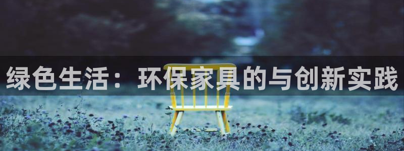 杏耀怎么注册：绿色生活：环保家具的与创新实践