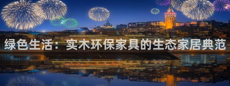 杏耀平台注册网址：绿色生活：实木环保家具的生态家居典范