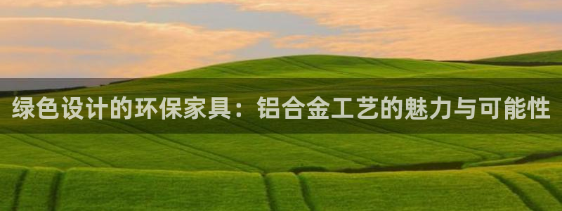 杏耀平台测：绿色设计的环保家具：铝合金工艺的魅力与可能性