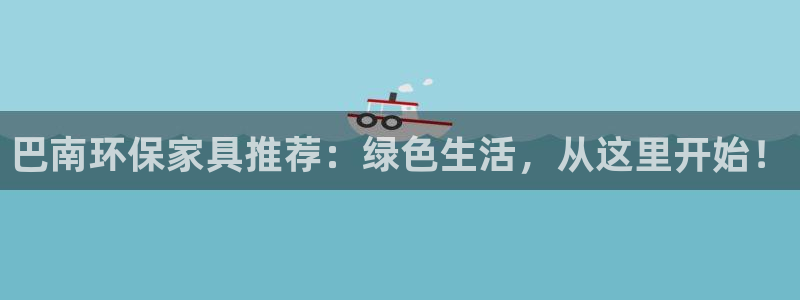 杏耀平台主管：巴南环保家具推荐：绿色生活，从这里开始！