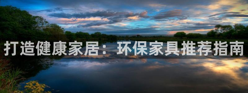 杏耀平台官网：打造健康家居：环保家具推荐指南