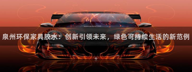 杏耀网页手机登录：泉州环保家具胶水：创新引领未来，绿色可持续